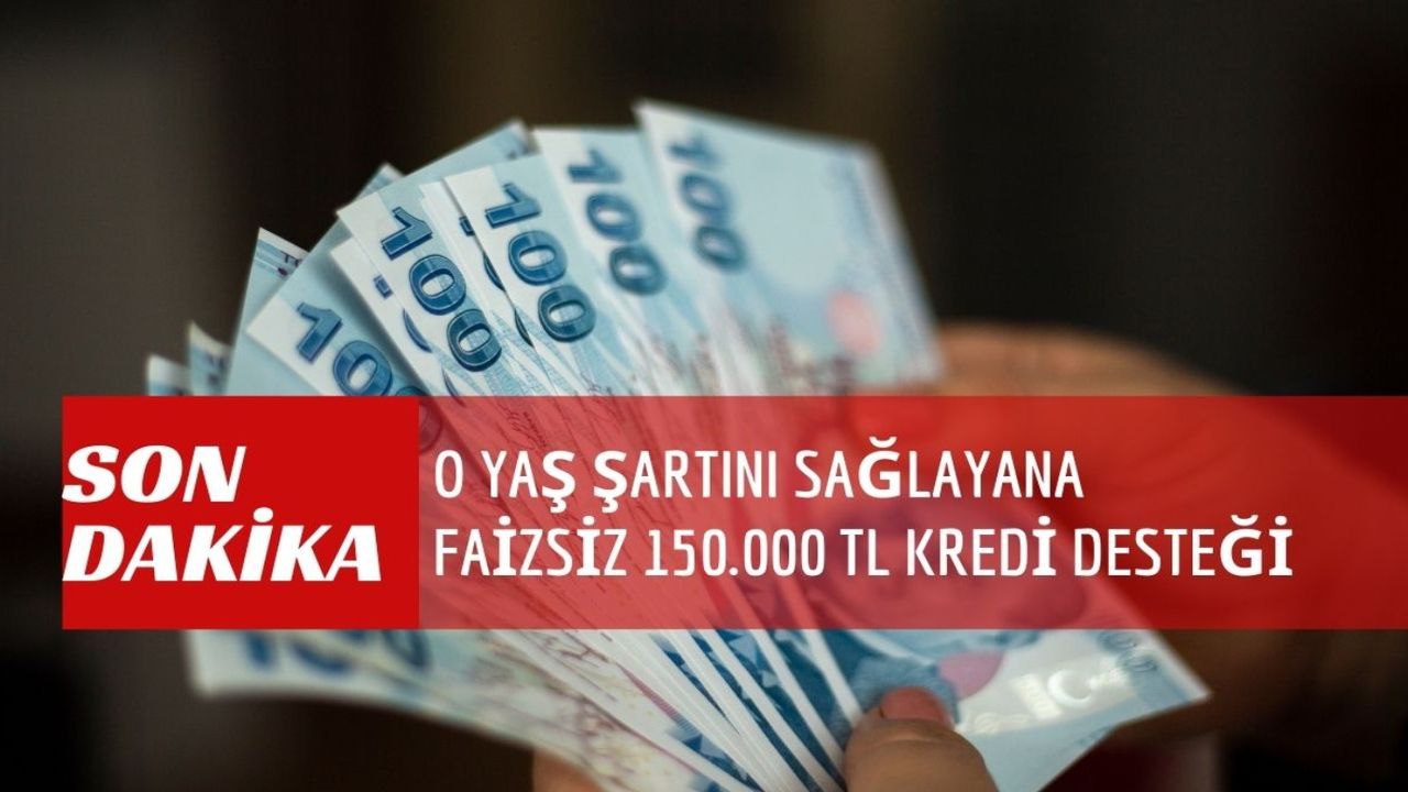 O yaş şartını sağlayana devlet destekli faizsiz 150.000 TL kredi desteği sağlanacak! 