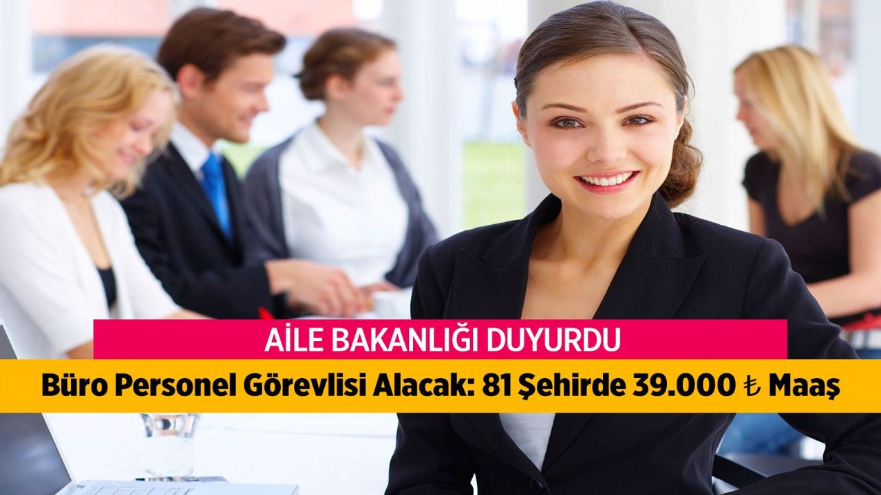 Aile Bakanlığı 2024 Büro Personeli Alımı: Ön Lisans ve Lisans Mezunlarına 379 Kadro, 39 Bin TL Maaş 