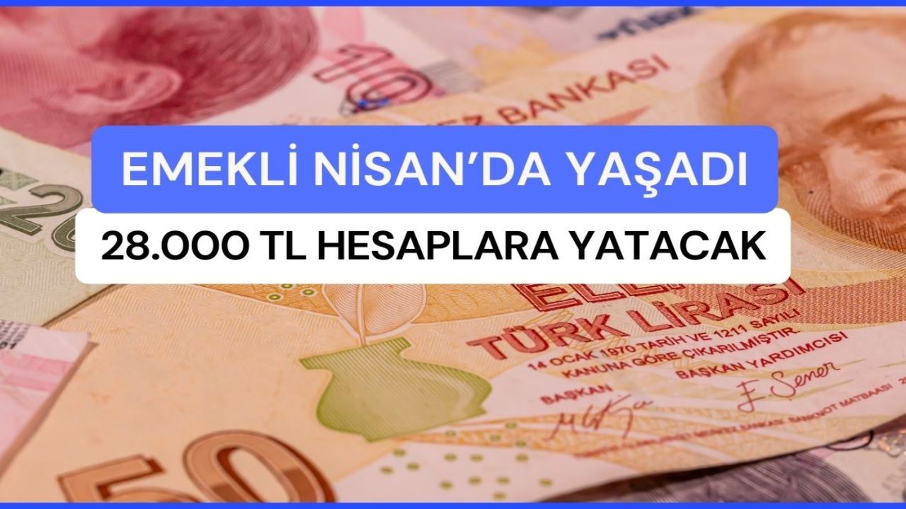 17- 18 Nisan'da emeklinin cebine toplam 28.000 TL girecek! 4A 4B 4C'li çifte bayram edecek