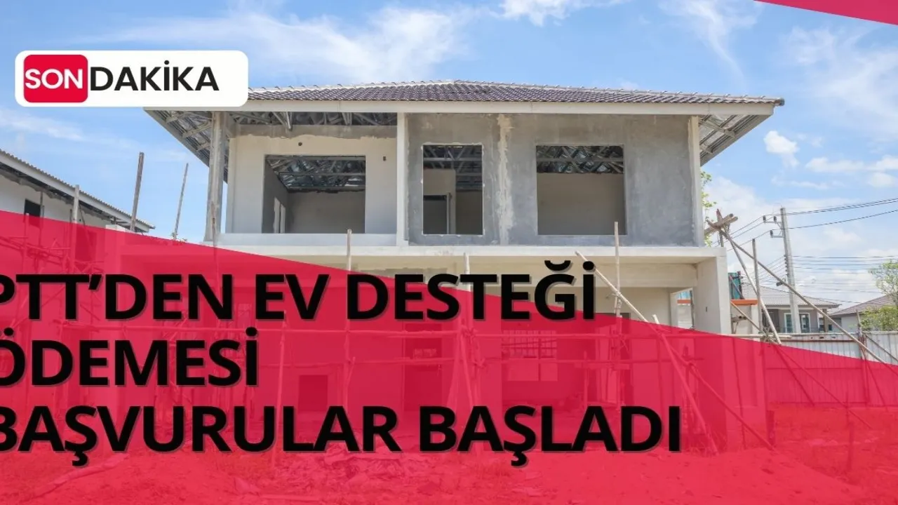 PTT ev parası dağıtıyor: 150.000 TL -250.000 TL başvuruları başladı