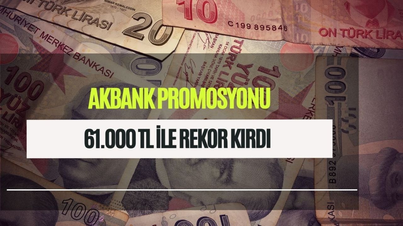 Promosyonda Akbank zincirleri kırdı! 61.000 TL rekoru dün geldi 